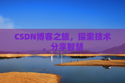 CSDN博客之旅,探索技术,分享智慧 CSDN博客之旅,探索技术,分享智慧